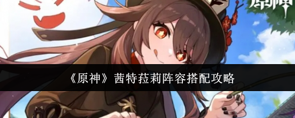 《原神》茜特菈莉阵容怎么搭配