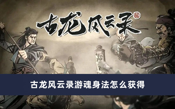 《古龙风云录》游魂身法轻松快速获得的方法